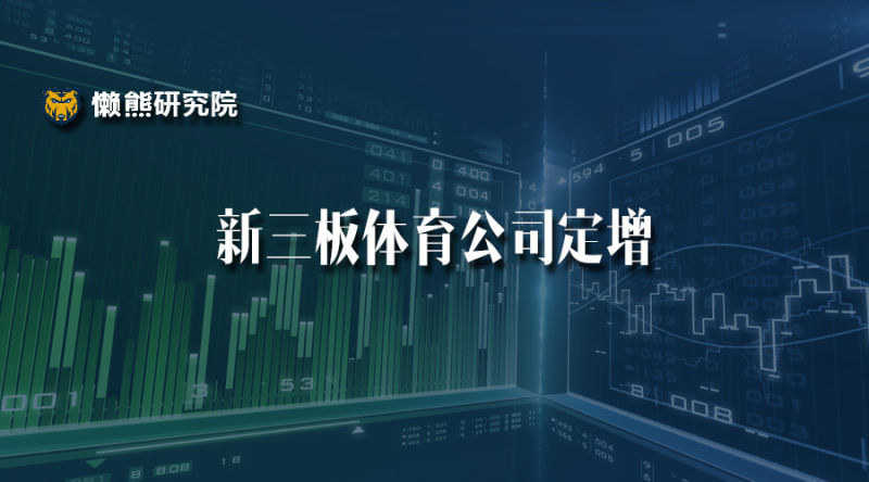 新三板體育公司值得了解的定增信息都在這里了 | 懶熊研究院 